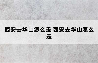 西安去华山怎么走 西安去华山怎么走